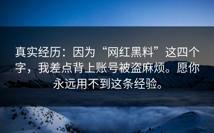真实经历：因为“网红黑料”这四个字，我差点背上账号被盗麻烦。愿你永远用不到这条经验。